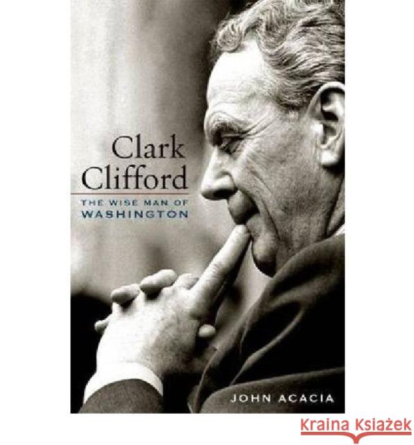 Clark Clifford: The Wise Man of Washington Acacia, John 9780813125510 University Press of Kentucky - książka