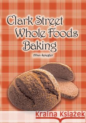 Clark Street Whole Foods Baking: A collection of much-requested recipes and heart-warming vignettes Spiegler, Allan 9781684181285 Book Services Us - książka
