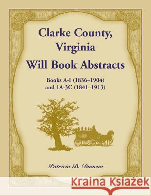 Clarke County, Virginia Will Book Abstracts Books A - I (1836-1904) and 1A - 3C (1841-1913) Patricia B. Duncan 9781585496792 Heritage Books - książka