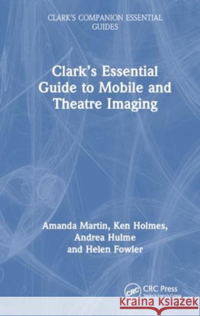 Clark's Essential Guide to Mobile and Theatre Imaging Amanda Martin Ken Holmes Andrea Hulme 9781032147918 CRC Press - książka