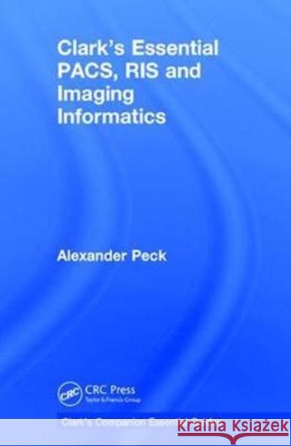 Clark's Essential Pacs, Ris and Imaging Informatics Alexander Peck 9781138295704 Taylor and Francis - książka