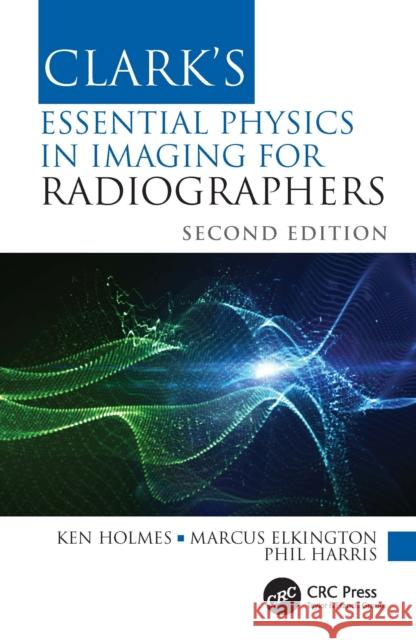 Clark's Essential Physics in Imaging for Radiographers Ken Holmes Marcus Elkington Phil Harris 9780367511982 CRC Press - książka