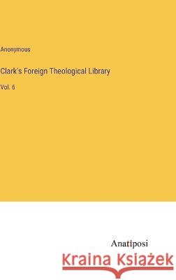 Clark\'s Foreign Theological Library: Vol. 6 Anonymous 9783382105594 Anatiposi Verlag - książka