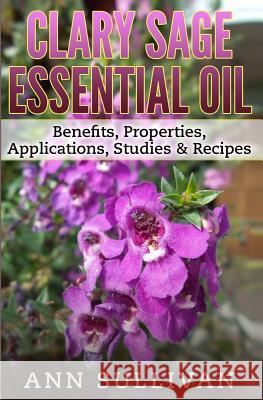 Clary Sage Essential Oils: Benefits, Properties, Applications, Studies & Recipes Ann Sullivan 9781544754727 Createspace Independent Publishing Platform - książka