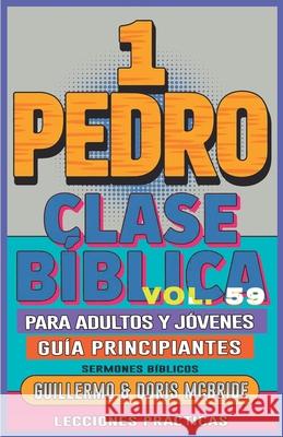 Clase B?blica para Adultos y J?venes Gu?a Principiantes - 1 Pedro: Lecciones Pr?cticas Guillermo Dori 9781088249819 Sermones Biblicos - książka