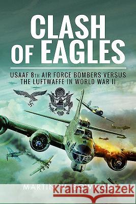 Clash of Eagles: USAAF 8th Air Force Bombers Versus the Luftwaffe in World War II Martin W. Bowman 9781526711465 Pen & Sword Books - książka