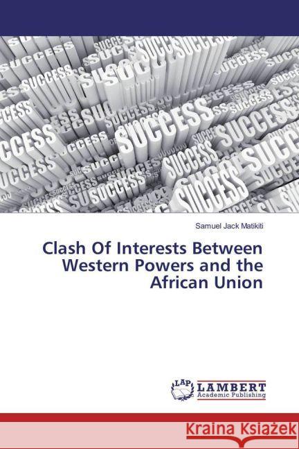 Clash Of Interests Between Western Powers and the African Union Matikiti, Samuel Jack 9783659924767 LAP Lambert Academic Publishing - książka