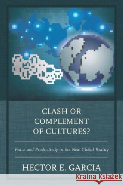 Clash or Complement of Cultures?: Peace and Productivity in the New Global Reality Hector E. Garcia 9780761868309 Hamilton Books - książka
