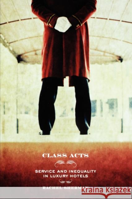 Class Acts: Service and Inequality in Luxury Hotels Sherman, Rachel 9780520247826  - książka