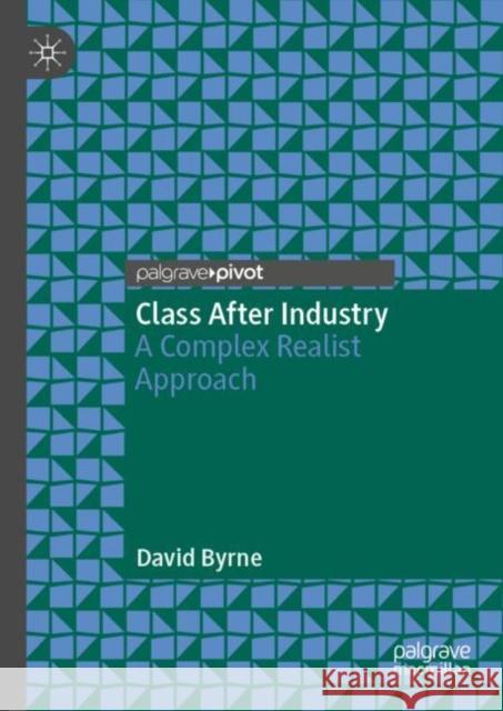 Class After Industry: A Complex Realist Approach Byrne, David 9783030026431 Palgrave Pivot - książka