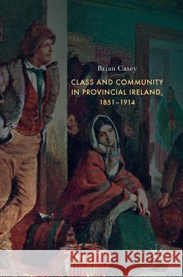 Class and Community in Provincial Ireland, 1851-1914 Brian Casey 9783319711195 Palgrave MacMillan - książka