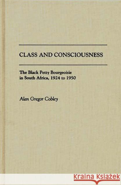 Class and Consciousness: The Black Petty Bourgeoisie in South Africa, 1924 to 1950 Cobley, Alan G. 9780313267086 Greenwood Press - książka