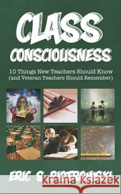 Class Consciousness: 10 Things New Teachers Should Know (and Veteran Teachers Should Remember) Eric S. Piotrowski 9781079253597 Independently Published - książka