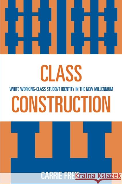 Class Construction: White Working-Class Student Identity in the New Millennium Freie, Carrie 9780739115480 Lexington Books - książka