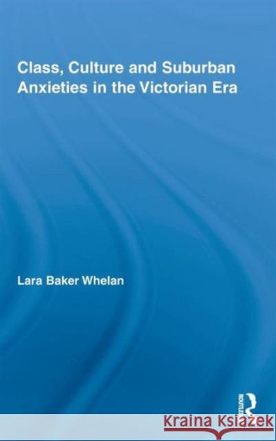 Class, Culture and Suburban Anxieties in the Victorian Era Lara Baker Whelan   9780415802178 Taylor & Francis - książka