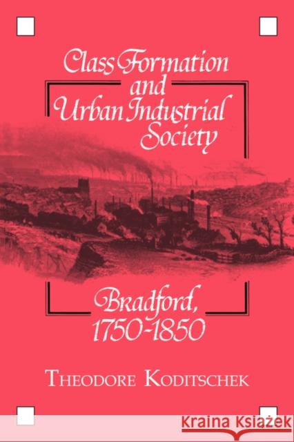Class Formation and Urban Industrial Society: Bradford, 1750–1850 Theodore Koditschek 9780521327718 Cambridge University Press - książka