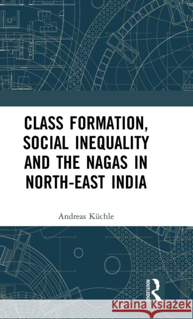 Class Formation, Social Inequality and the Nagas in North-East India Andreas Kuchle   9781138346864 Routledge India - książka