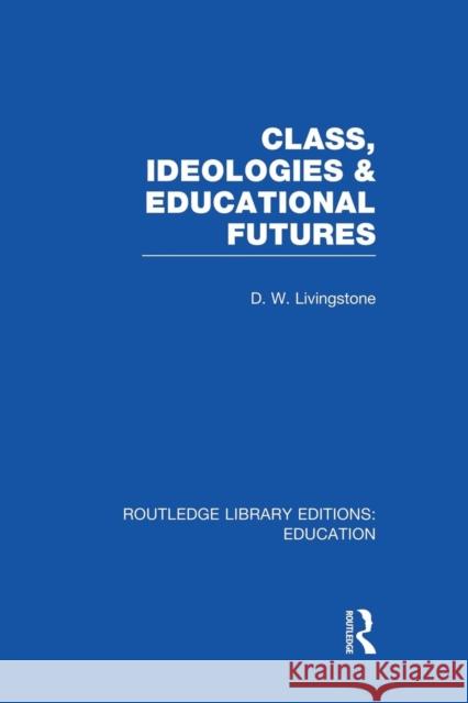Class, Ideologies and Educational Futures D. W. Livingstone 9781138008281 Routledge - książka