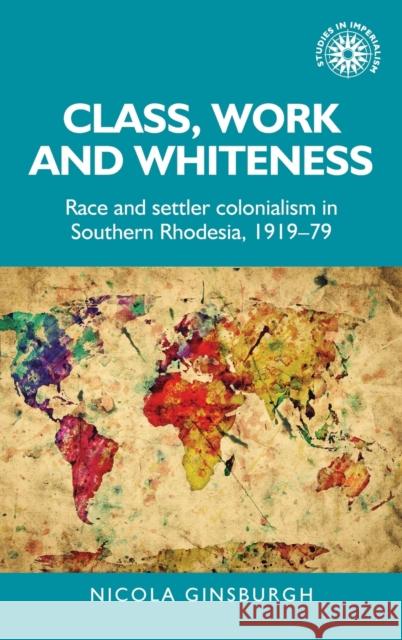 Class, Work and Whiteness: Race and Settler Colonialism in Southern Rhodesia, 1919-79 Ginsburgh, Nicola 9781526143877 Manchester University Press - książka