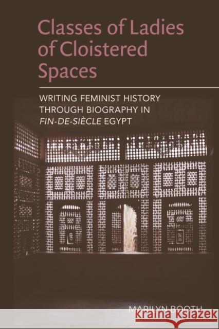 Classes of Ladies of Cloistered Spaces: Writing Feminist History Through Biography in Fin-De-Siecle Egypt Booth, Marilyn 9780748694860 Edinburgh University Press - książka