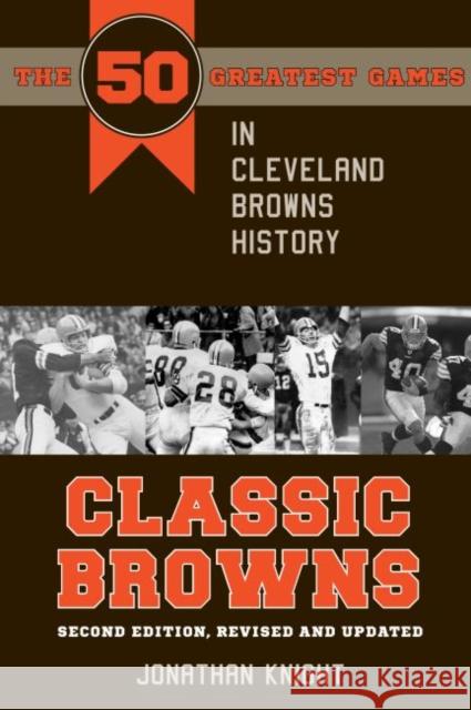Classic Browns: The 50 Greatest Games in Cleveland Browns History - Second Edition, Revised and Updated Jonathan Knight 9781606352632 Kent State - książka