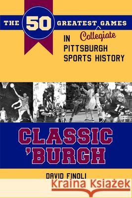Classic 'burgh: The 50 Greatest Collegiate Games in Pittsburgh Sports History David Finoli 9781606353639 Kent State University Press/Black Squirrel Bo - książka