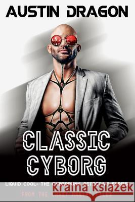 Classic Cyborg: Liquid Cool: The Cyberpunk Detective Series (From the Crazy Maniac Files, Book One) Dragon, Austin 9781946590633 Well-Tailored Books - książka