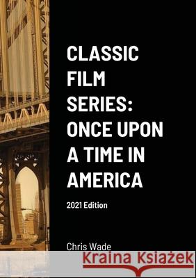 Classic Film Series: Once Upon a Time in America 2021 Edition Chris Wade 9781008908819 Lulu.com - książka