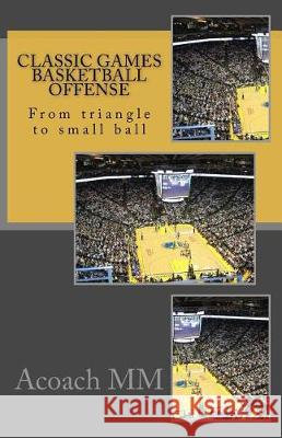 Classic games basketball offense: From triangle to small ball MM, Acoach 9781975912086 Createspace Independent Publishing Platform - książka