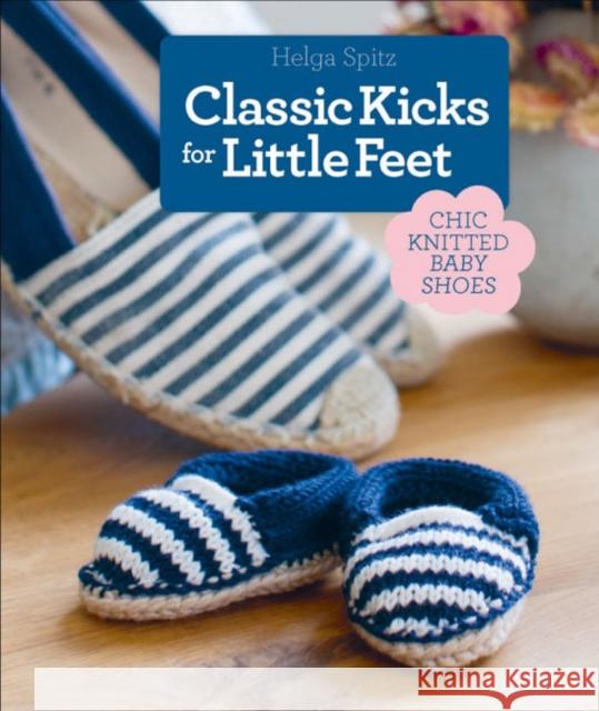 Classic Kicks for Little Feet: 16 Knitted Shoe Styles for Baby's First Year Helga Spitz Susanne Bochem 9781640210264 Sixth & Spring Books - książka