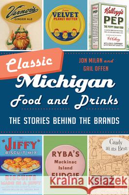 Classic Michigan Food and Drinks: The Stories Behind the Brands Jon Milan Gail Offen 9781467153058 History Press - książka