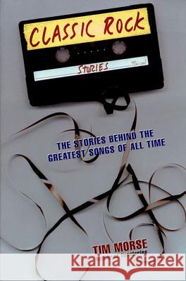 Classic Rock Stories: The Stories Behind the Greatest Songs of All Time Tim Morse 9780312180676 St. Martin's Press - książka