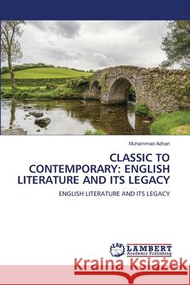 CLASSIC TO CONTEMPORARY: ENGLISH LITERATURE AND ITS LEGACY Adnan, Muhammad 9786209115622 LAP Lambert Academic Publishing - książka