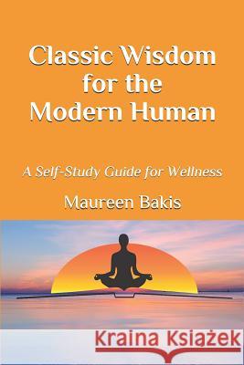 Classic Wisdom for the Modern Human: A Self-Study Guide for Wellness Maureen Bakis 9781075983962 Independently Published - książka