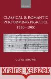 Classical & Romantic Performing Practice 1750-1900 Brown, Clive 9780198161653 Oxford University Press