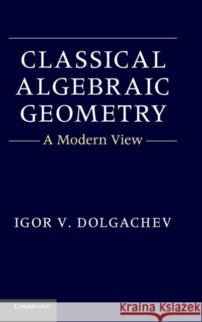 Classical Algebraic Geometry: A Modern View Dolgachev, Igor V. 9781107017658 CAMBRIDGE UNIVERSITY PRESS - książka