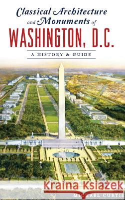 Classical Architecture and Monuments of Washington, D.C.: A History & Guide Michael Curtis 9781540227997 History Press Library Editions - książka