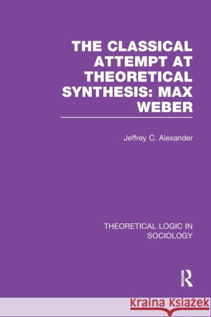 Classical Attempt at Theoretical Synthesis (Theoretical Logic in Sociology): Max Weber Jeffrey C. Alexander 9781138997738 Routledge - książka