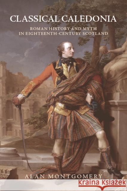 Classical Caledonia: Roman History and Myth in Eighteenth-Century Scotland Montgomery, Alan 9781474445641 Edinburgh University Press - książka