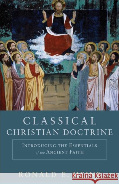 Classical Christian Doctrine: Introducing the Essentials of the Ancient Faith Heine, Ronald E. 9780801048739 Baker Academic - książka