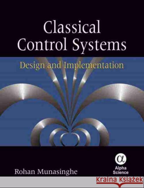 Classical Control Systems: Design and Implementation Rohan Munasinghe 9781842657492 Alpha Science International Ltd - książka