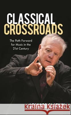 Classical Crossroads: The Path Forward for Music in the 21st Century Slatkin, Leonard 9781538152225 Amadeus - książka
