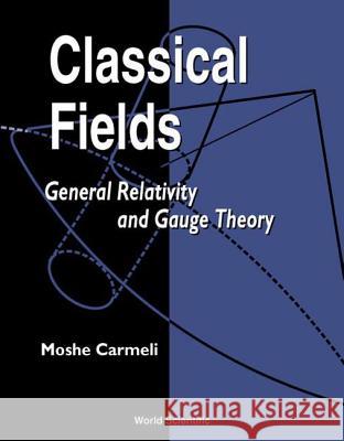 Classical Fields: General Relativity and Gauge Theory M. Carmeli Moshe Carmeli 9789810247874 World Scientific Publishing Company - książka