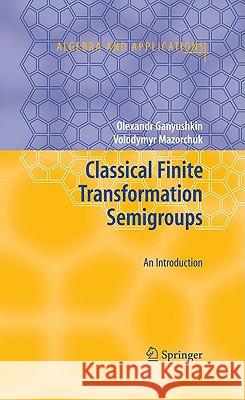 Classical Finite Transformation Semigroups: An Introduction Olexandr Ganyushkin, Volodymyr Mazorchuk 9781848002807 Springer London Ltd - książka