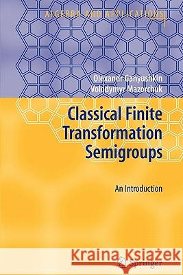 Classical Finite Transformation Semigroups: An Introduction Ganyushkin, Olexandr 9781849967686 Springer - książka