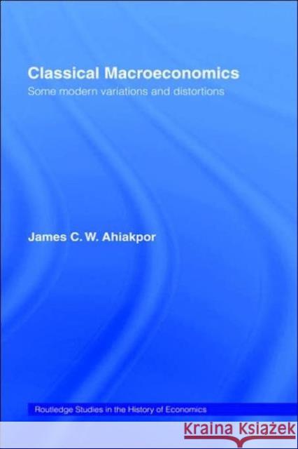 Classical Macroeconomics: Some Modern Variations and Distortions Ahiakpor, James C. W. 9780415153324 Routledge - książka