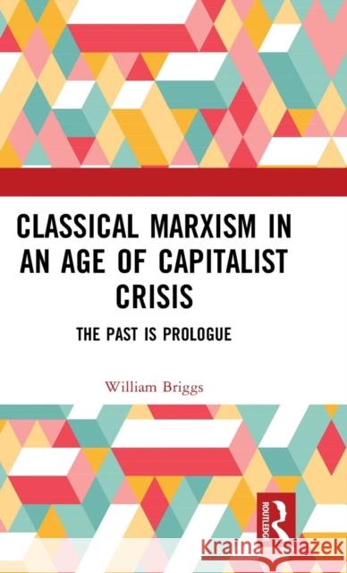 Classical Marxism in an Age of Capitalist Crisis: The Past Is Prologue William Briggs 9781138344280 Routledge Chapman & Hall - książka