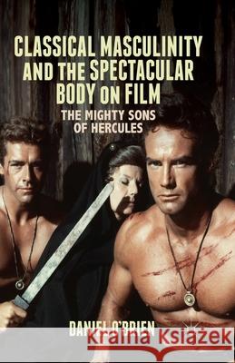 Classical Masculinity and the Spectacular Body on Film: The Mighty Sons of Hercules O'Brien, D. 9781349481026 Palgrave Macmillan - książka