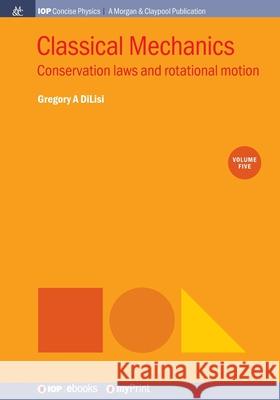Classical Mechanics, Volume 5: Conservation laws and rotational motion Gregory a Dilisi   9781643274003 Morgan & Claypool Publishers - książka