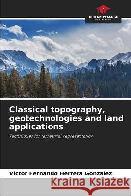 Classical topography, geotechnologies and land applications Victor Fernando Herrera Gonzalez   9786206212386 Our Knowledge Publishing - książka